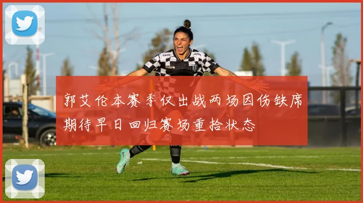 郭艾伦本赛季仅出战两场因伤缺席期待早日回归赛场重拾状态