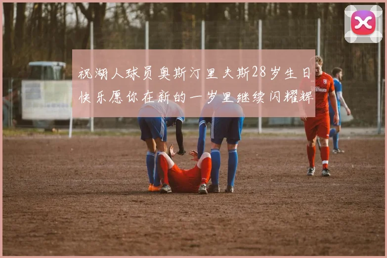 祝湖人球员奥斯汀里夫斯28岁生日快乐愿你在新的一岁里继续闪耀辉煌