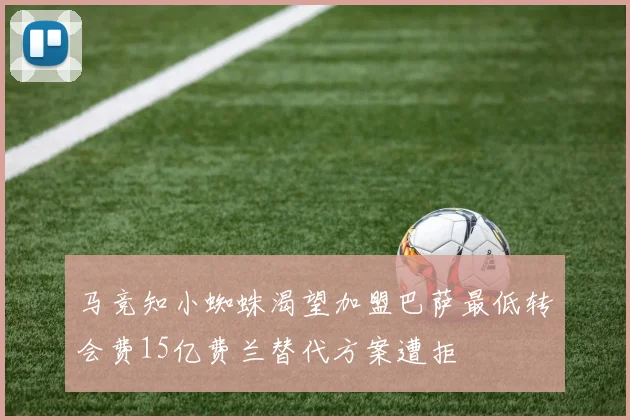马竞知小蜘蛛渴望加盟巴萨最低转会费15亿费兰替代方案遭拒