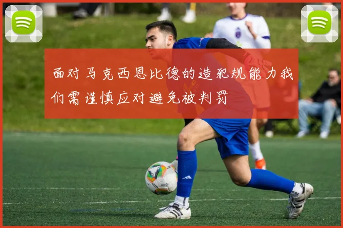 面对马克西恩比德的造犯规能力我们需谨慎应对避免被判罚