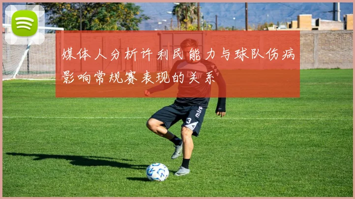 媒体人分析许利民能力与球队伤病影响常规赛表现的关系