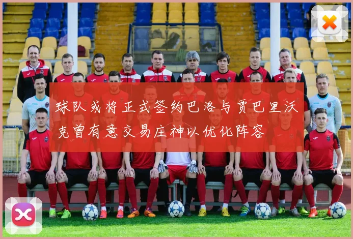 球队或将正式签约巴洛与贾巴里沃克曾有意交易庄神以优化阵容