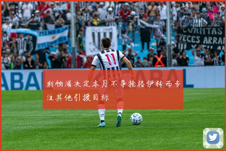 利物浦决定本月不争抢格伊转而专注其他引援目标