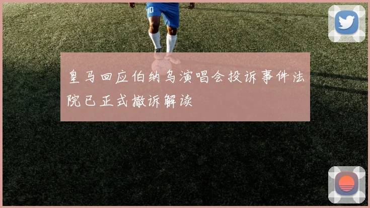 皇马回应伯纳乌演唱会投诉事件法院已正式撤诉解读