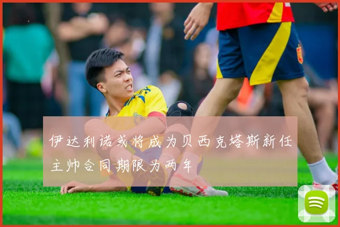伊达利诺或将成为贝西克塔斯新任主帅合同期限为两年