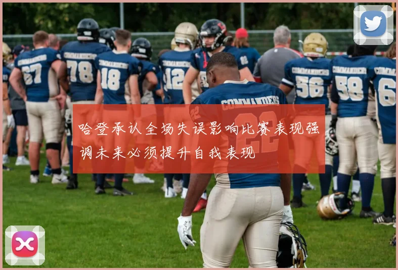 哈登承认全场失误影响比赛表现强调未来必须提升自我表现