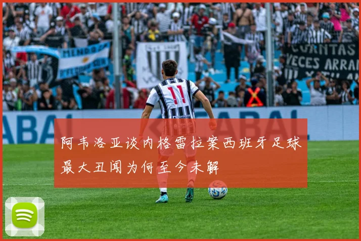 阿韦洛亚谈内格雷拉案西班牙足球最大丑闻为何至今未解