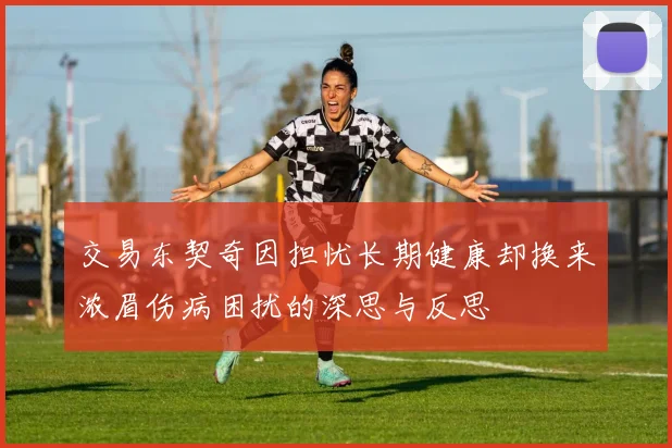 交易东契奇因担忧长期健康却换来浓眉伤病困扰的深思与反思